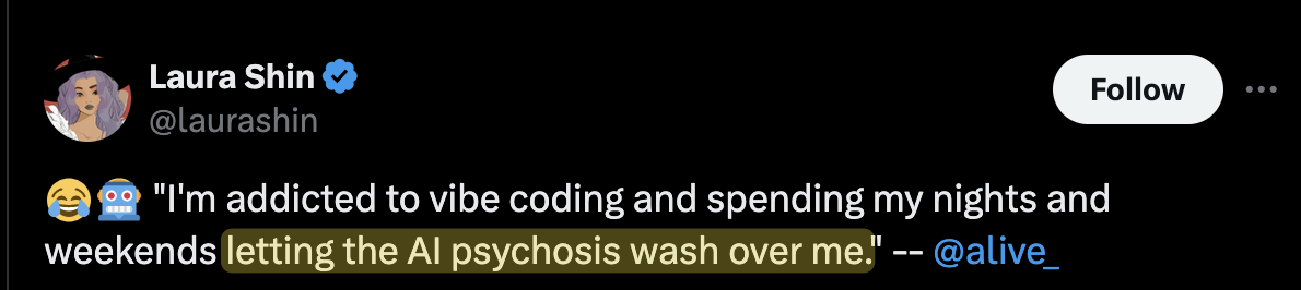 A tweet: “I’m addicted to vibe coding and spending my nights and weekends letting the AI psychosis wash over me.”